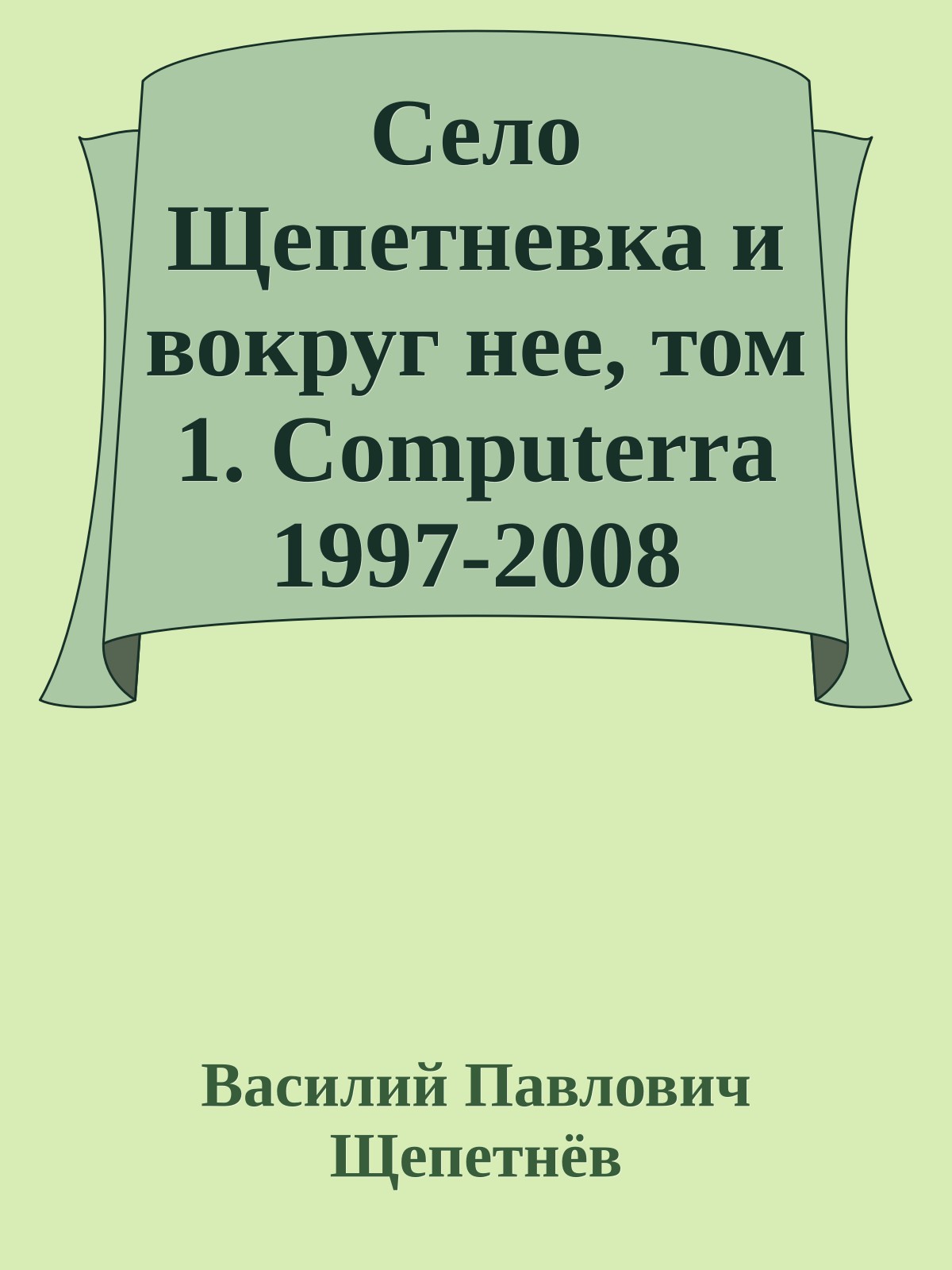 Село Щепетневка и вокруг нее, том 1. Computerra 1997-2008