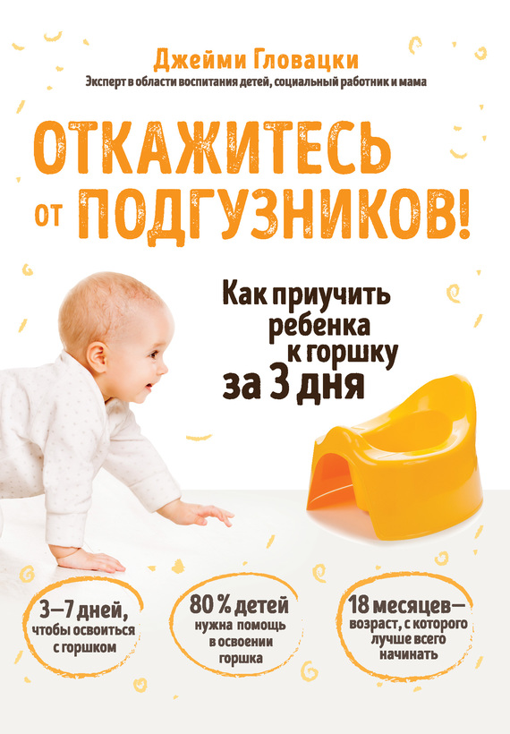 Откажитесь от подгузников! Как приучить ребенка к горшку за 3 дня [litres]