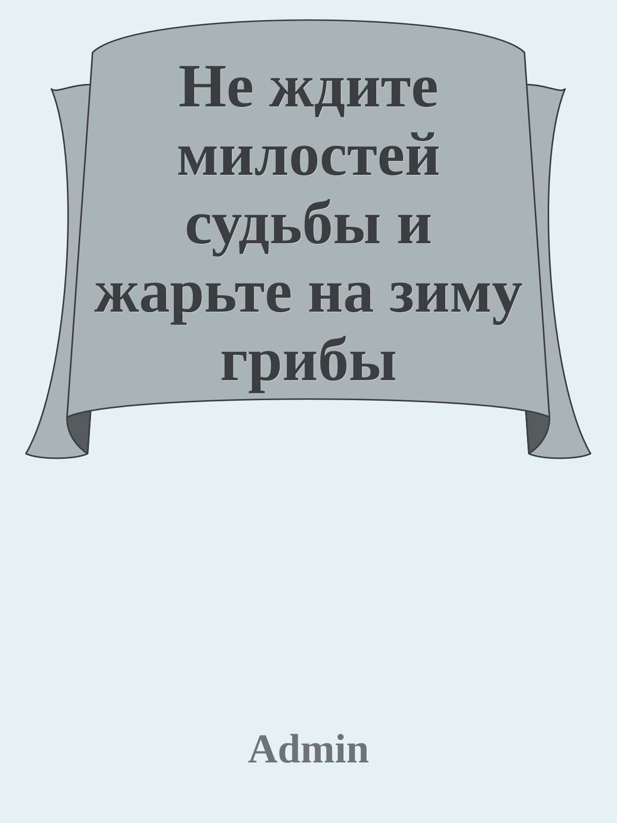 Не ждите милостей судьбы и жарьте на зиму грибы