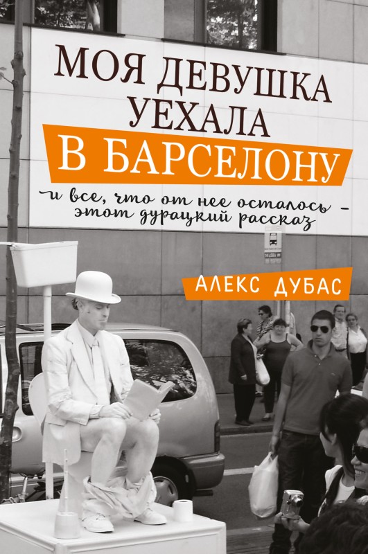 Моя девушка уехала в Барселону, и все, что от нее осталось, – этот дурацкий рассказ [сборник]