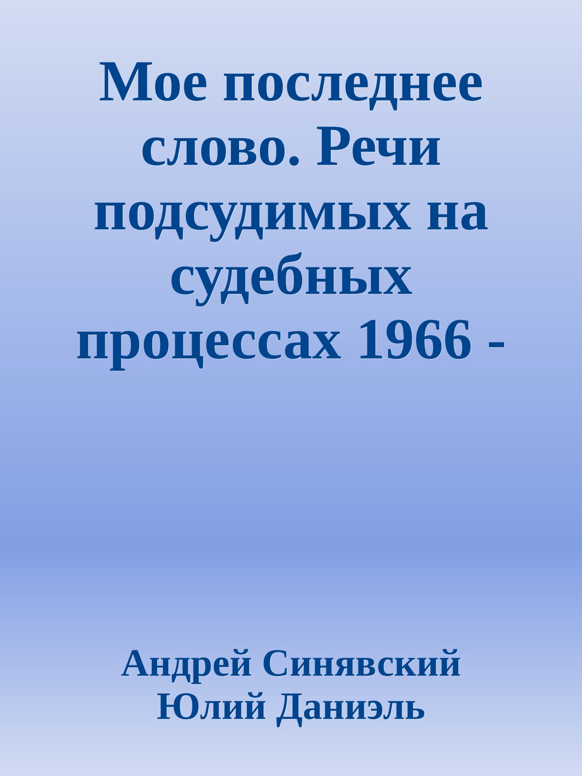 Мое последнее слово. Речи подсудимых на судебных процессах 1966 - 1974}