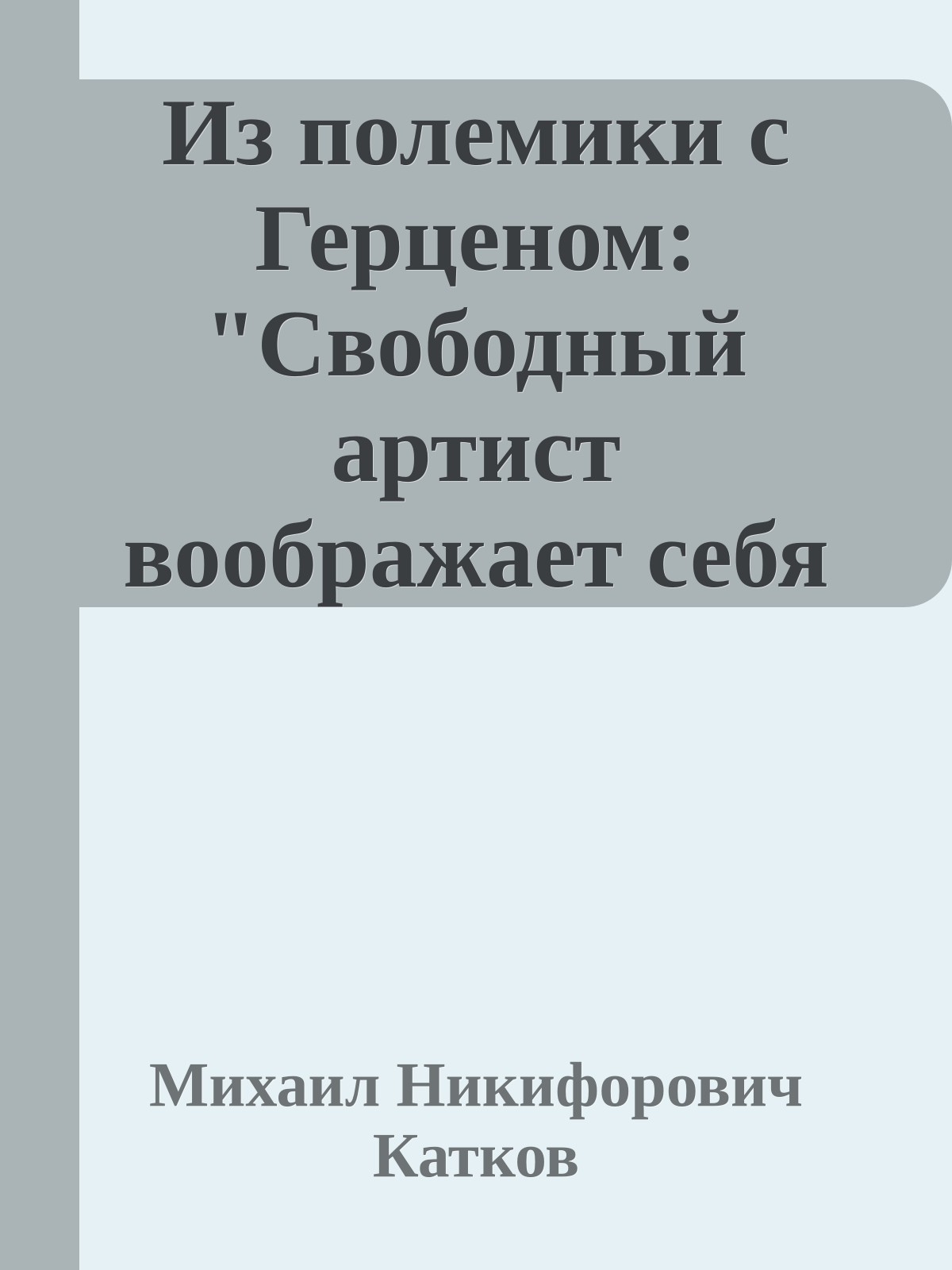 Из полемики с Герценом: "Свободный артист воображает себя представителем русского народа"