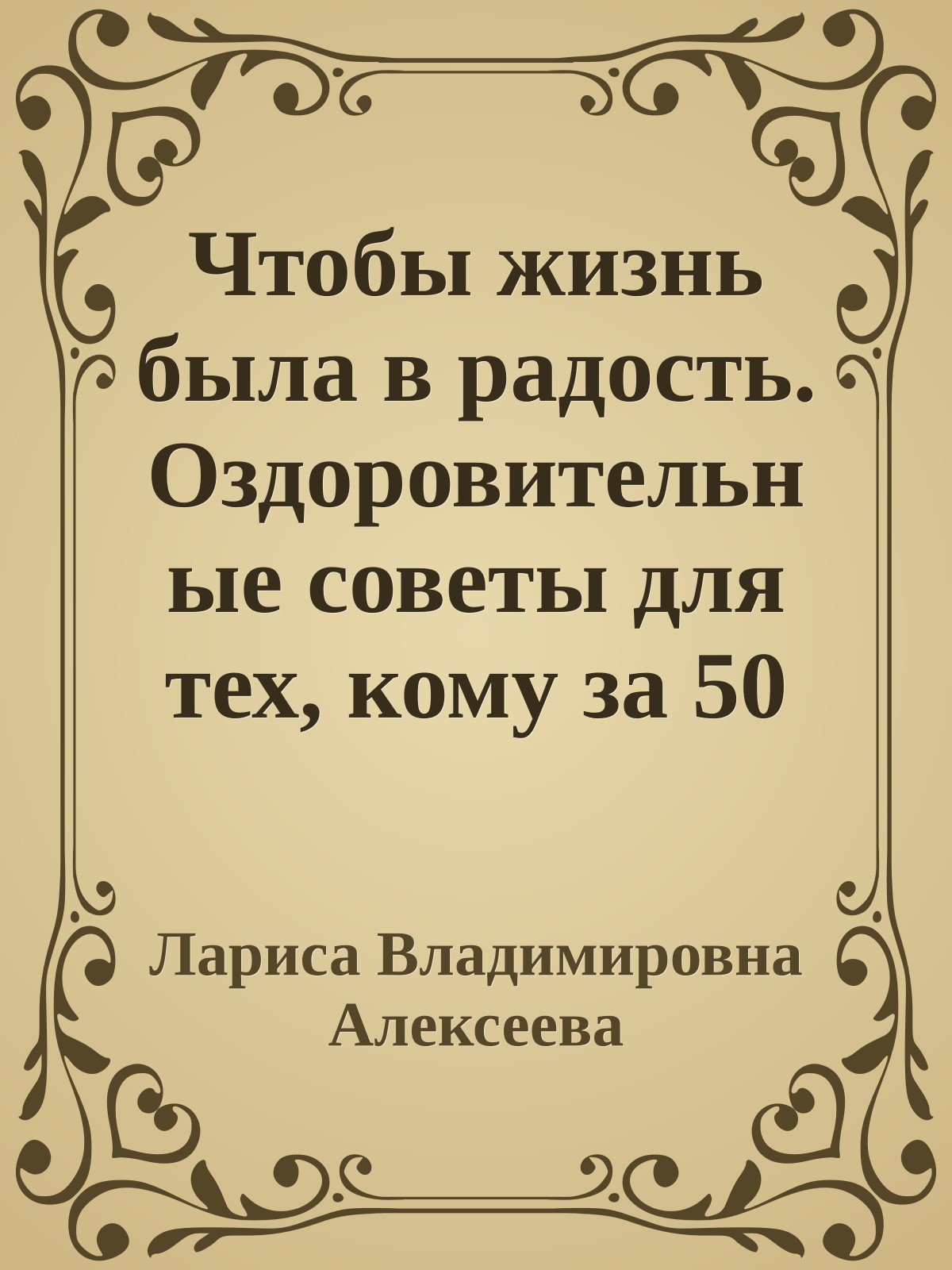 Чтобы жизнь была в радость. Оздоровительные советы для тех, кому за 50