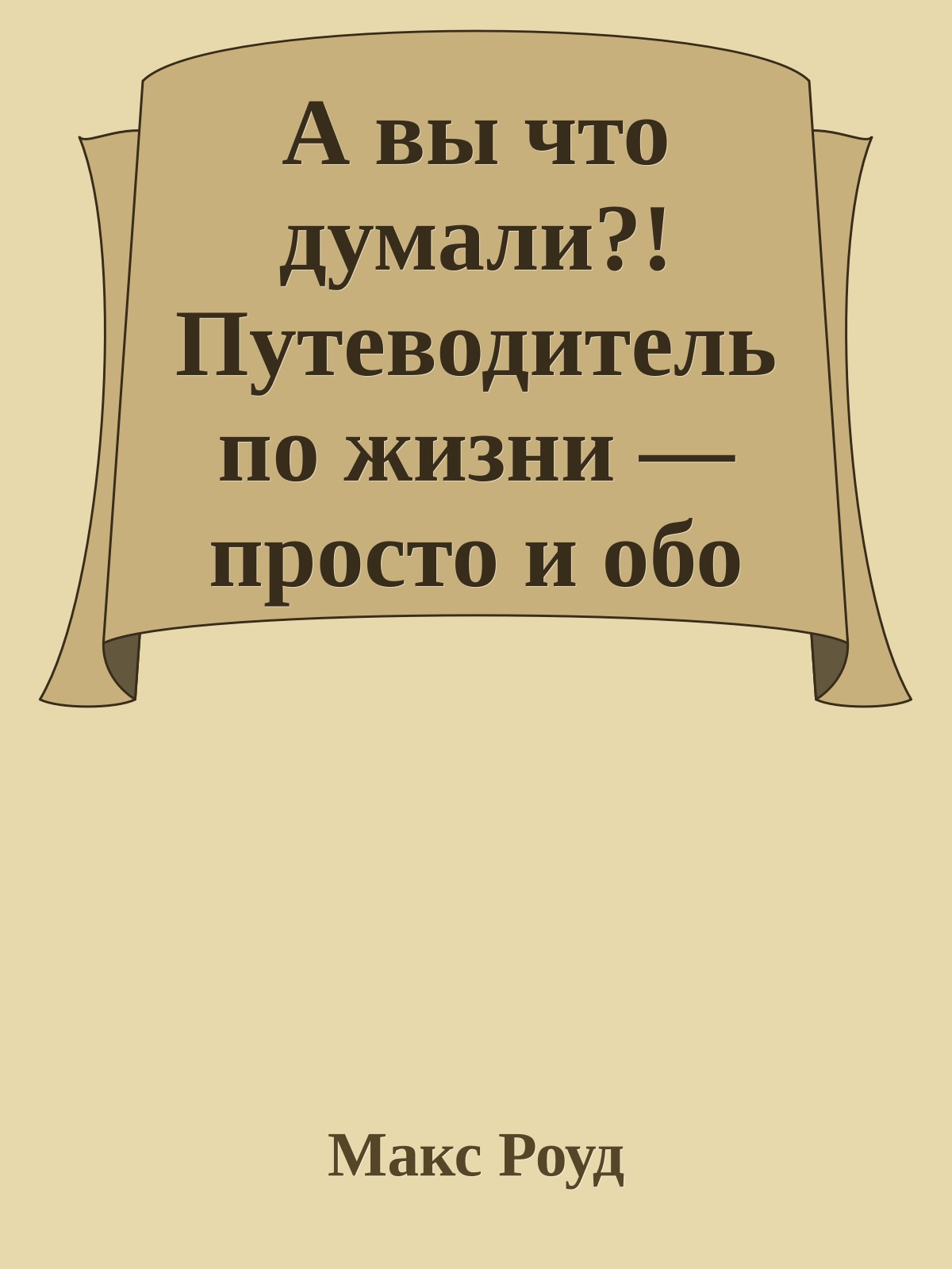 А вы что думали?! Путеводитель по жизни — просто и обо всем[Книга для умных и для всех остальных]