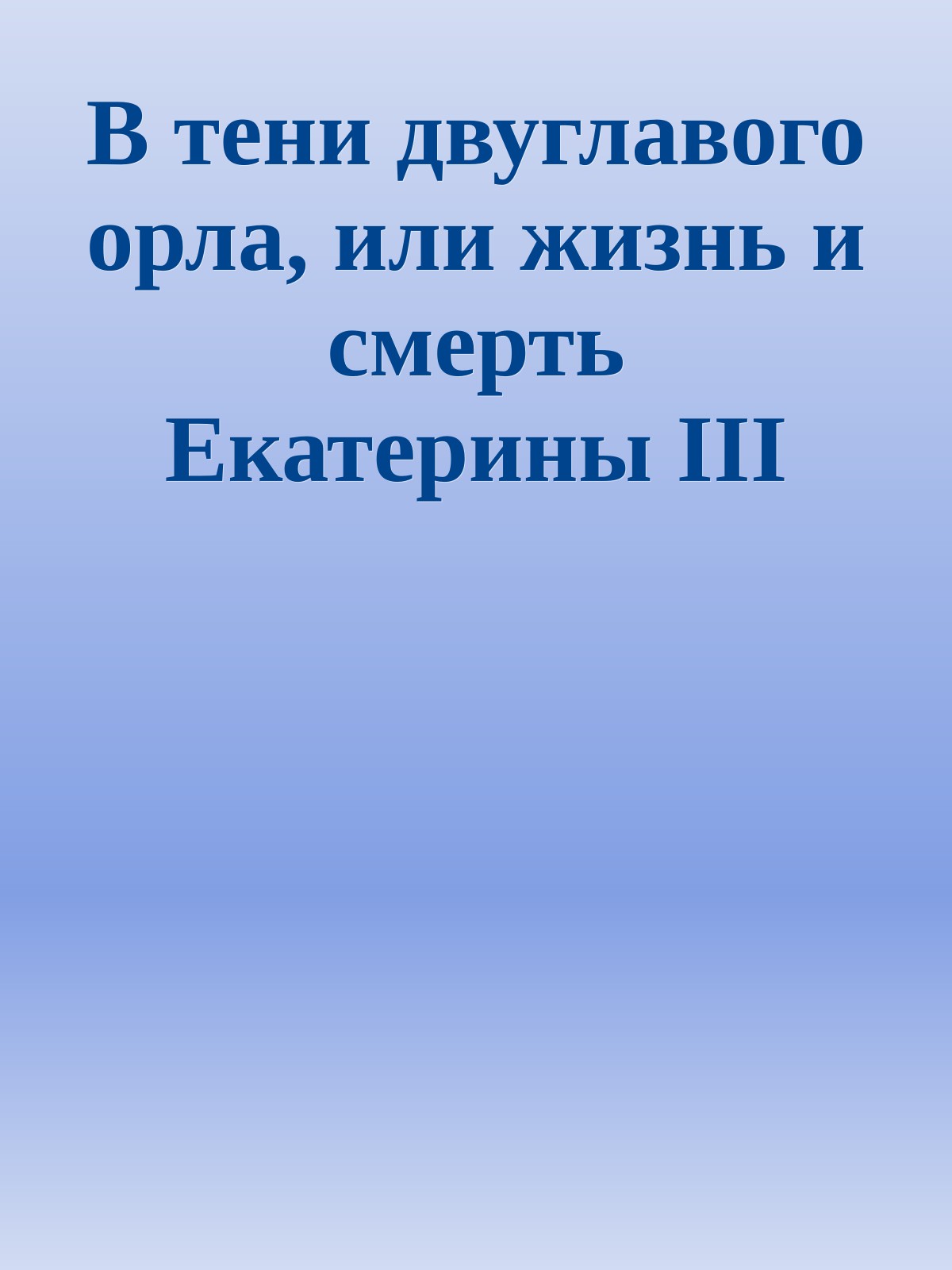 В тени двуглавого орла, или жизнь и смерть Екатерины III