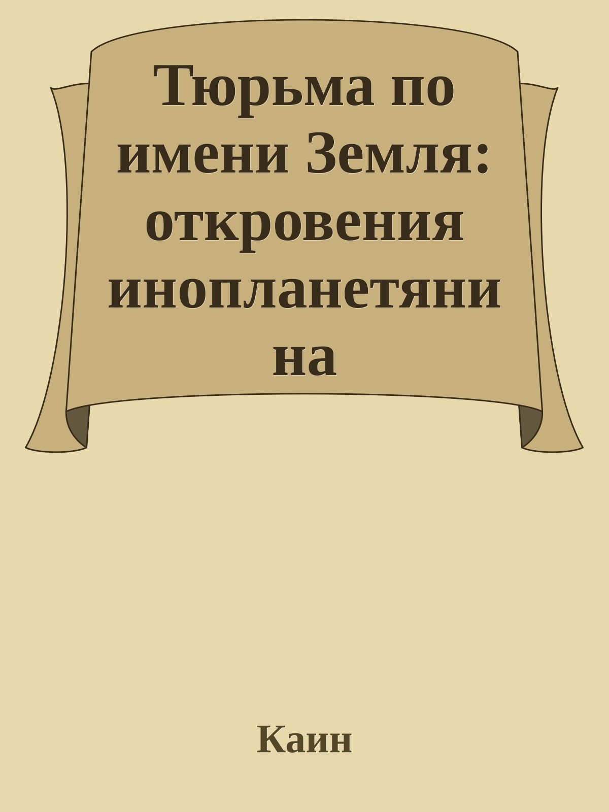 Тюрьма по имени Земля: откровения инопланетянина