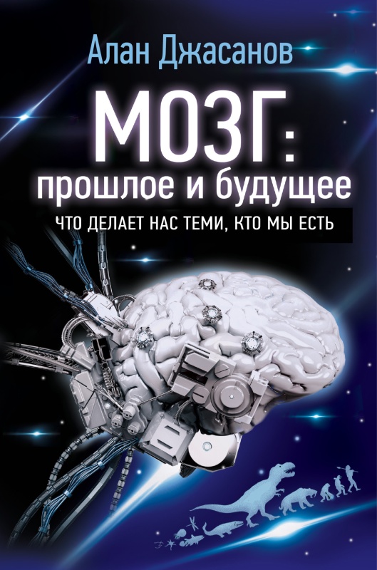 Мозг: прошлое и будущее [Что делает нас теми, кто мы есть]