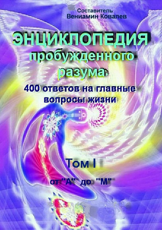 Энциклопедия пробужденного разума. 400 ответов на главные вопросы жизни, Том I от «А» до «М»