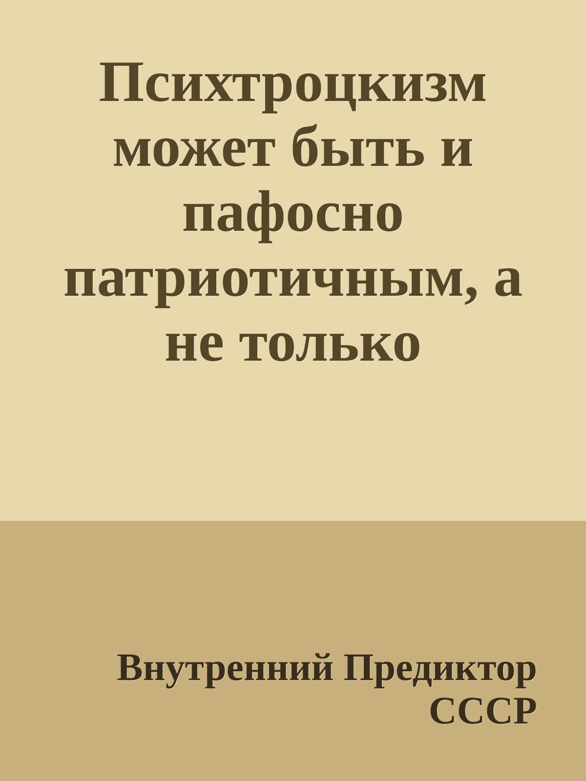 Психтроцкизм может быть и пафосно патриотичным, а не только пафосно интернациональным