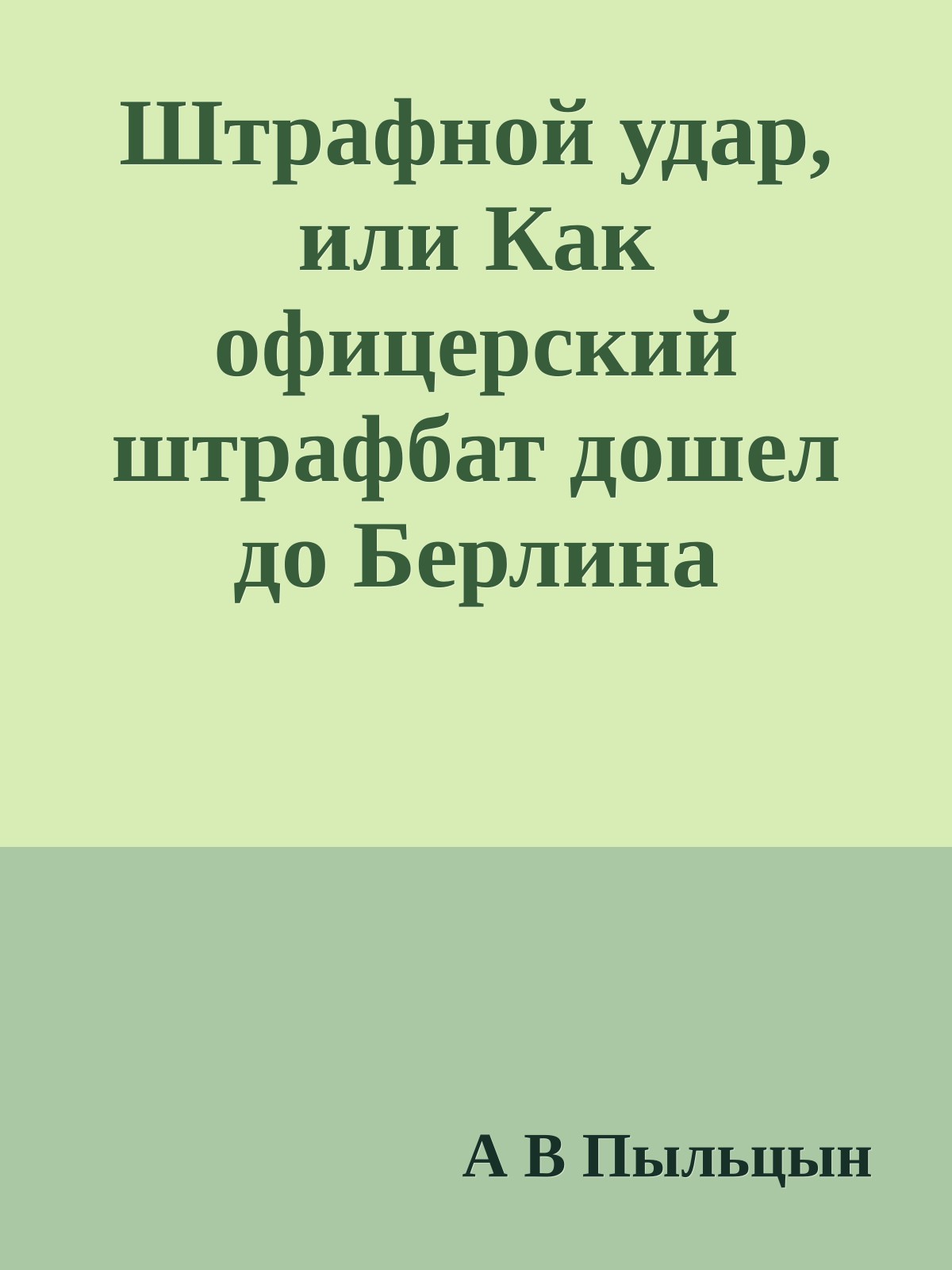 Штрафной удар, или Как офицерский штрафбат дошел до Берлина