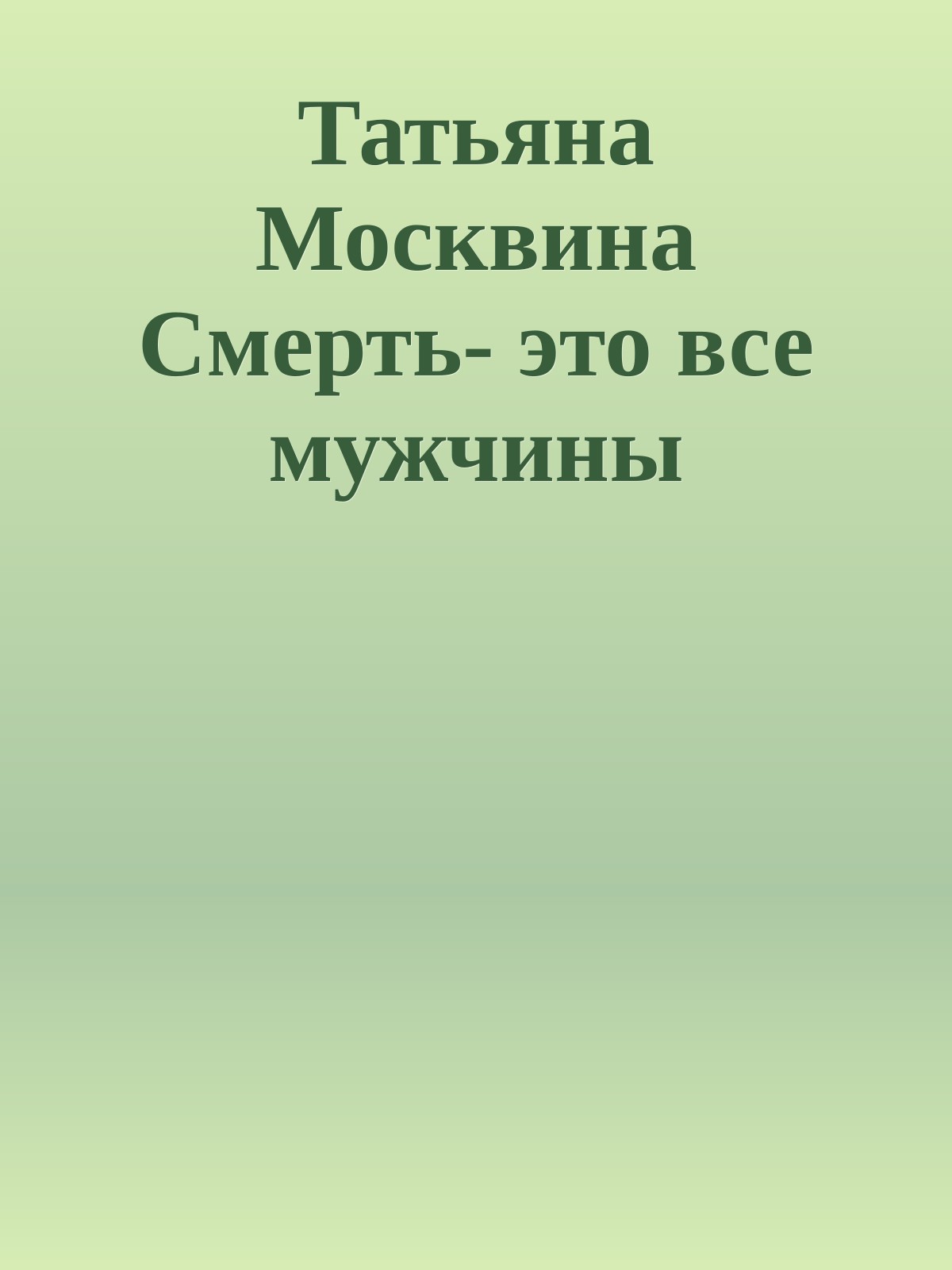 Татьяна Москвина Смерть- это все мужчины