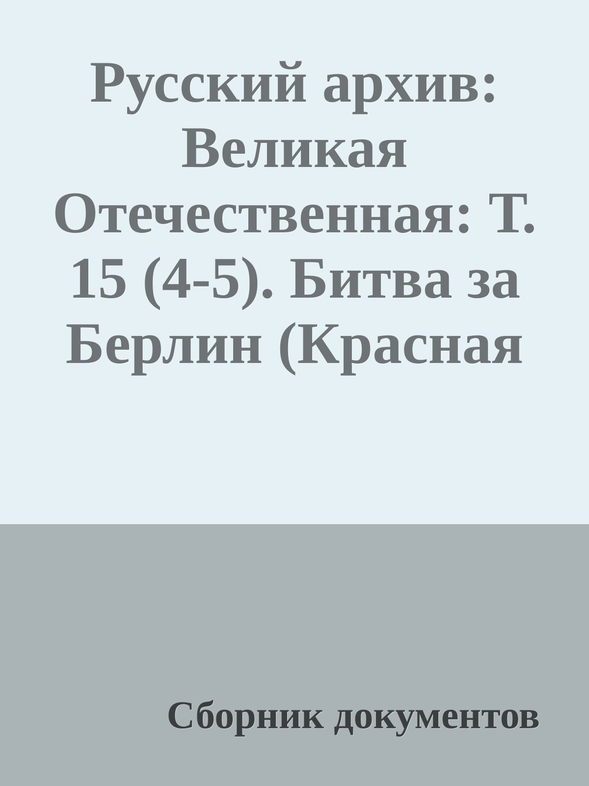 Русский архив: Великая Отечественная: Т. 15 (4-5). Битва за Берлин (Красная Армия в поверженной Германии).