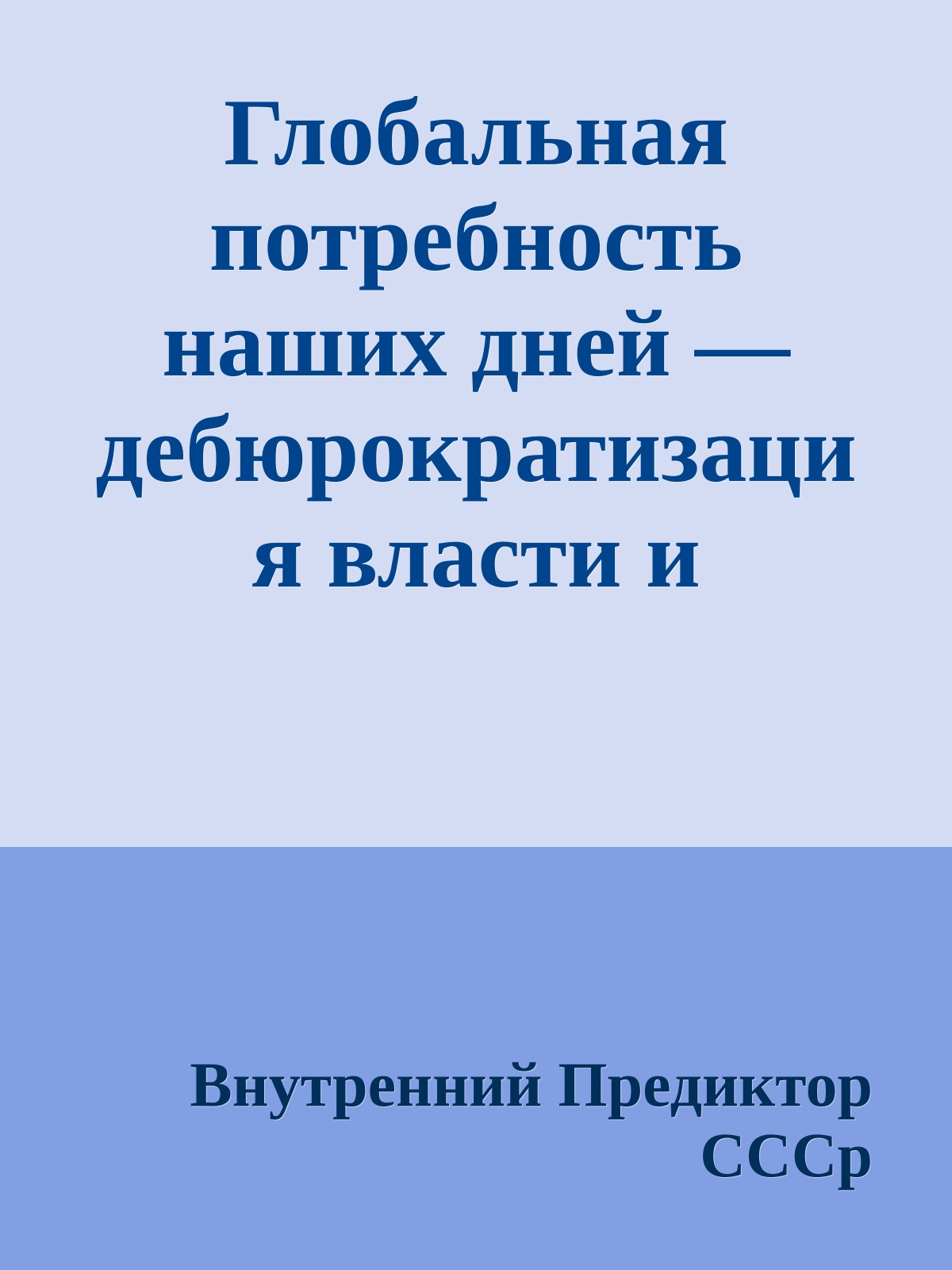 Глобальная потребность наших дней — дебюрократизация власти и бизнеса и изкоренение паразитизма меньшинства на труде и жизни большинства