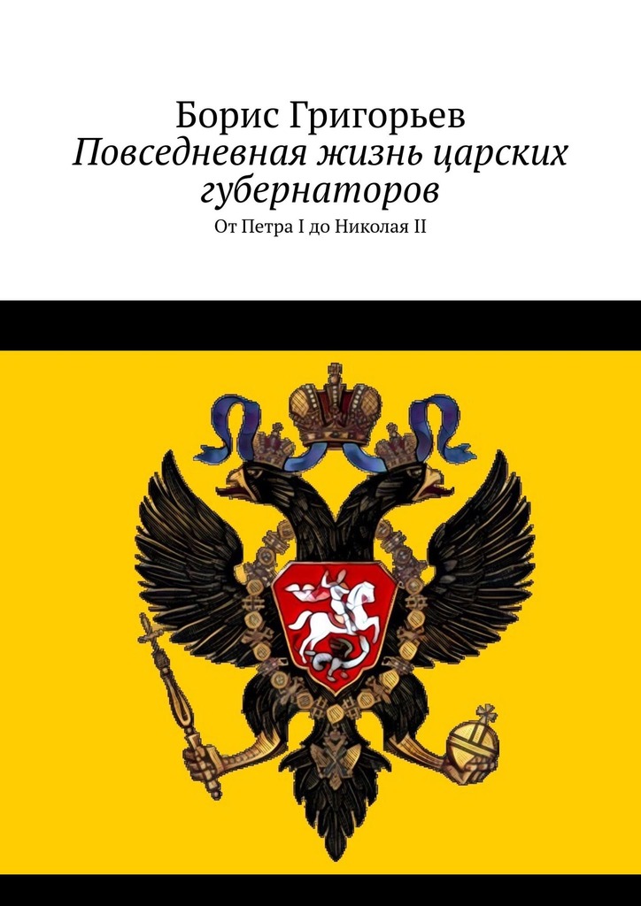 Повседневная жизнь царских губернаторов. От Петра I до Николая II