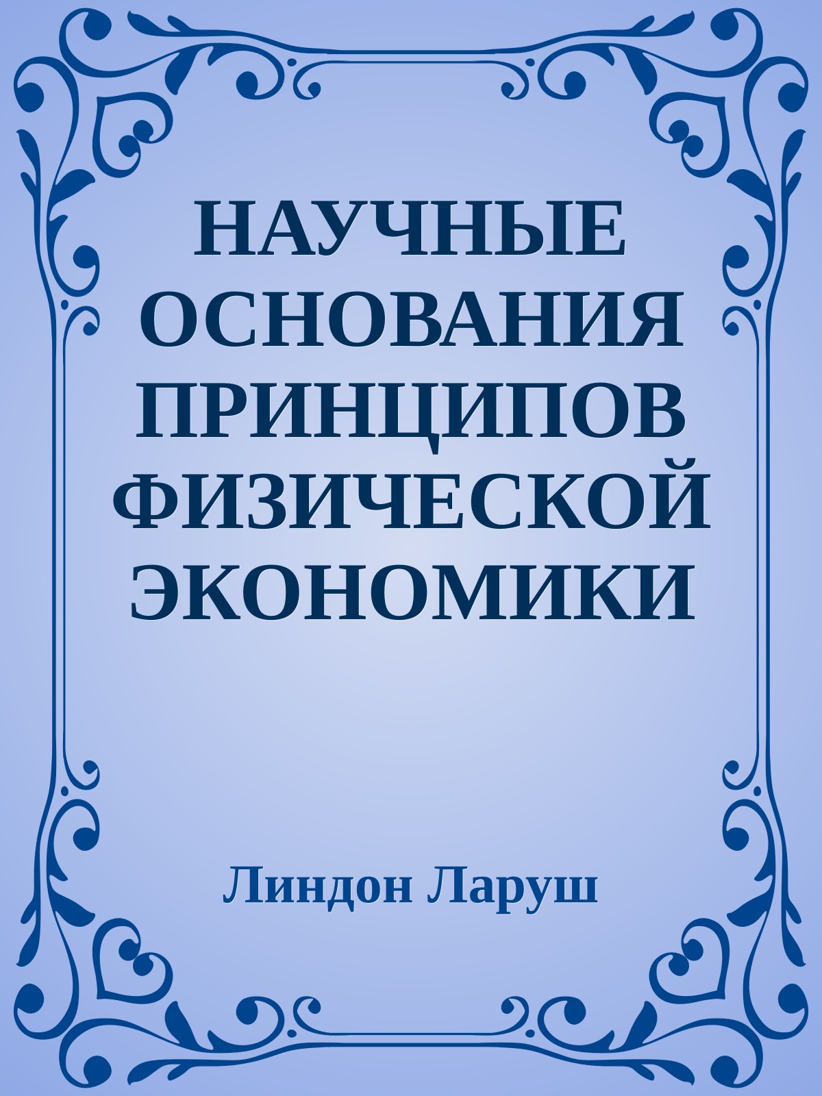 НАУЧНЫЕ ОСНОВАНИЯ ПРИНЦИПОВ ФИЗИЧЕСКОЙ ЭКОНОМИКИ ЛИНДОНА ЛАРУША