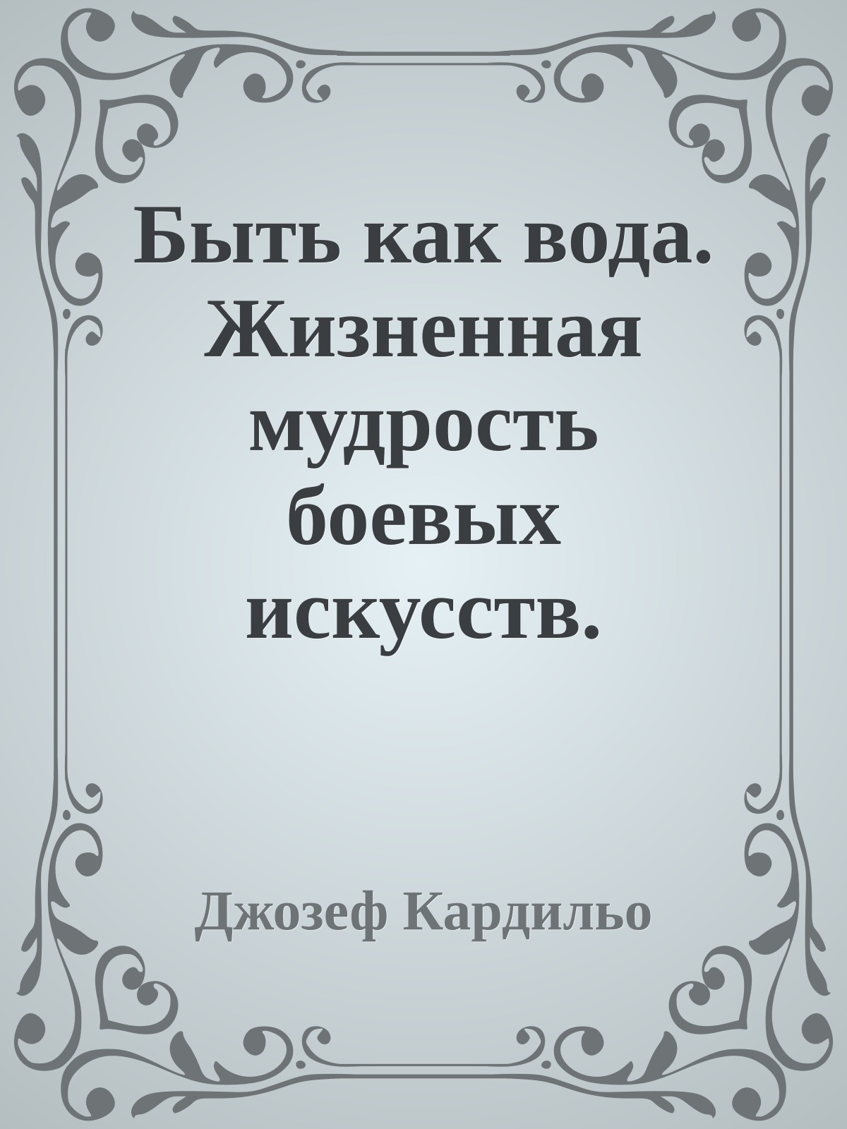 Быть как вода. Жизненная мудрость боевых искусств.