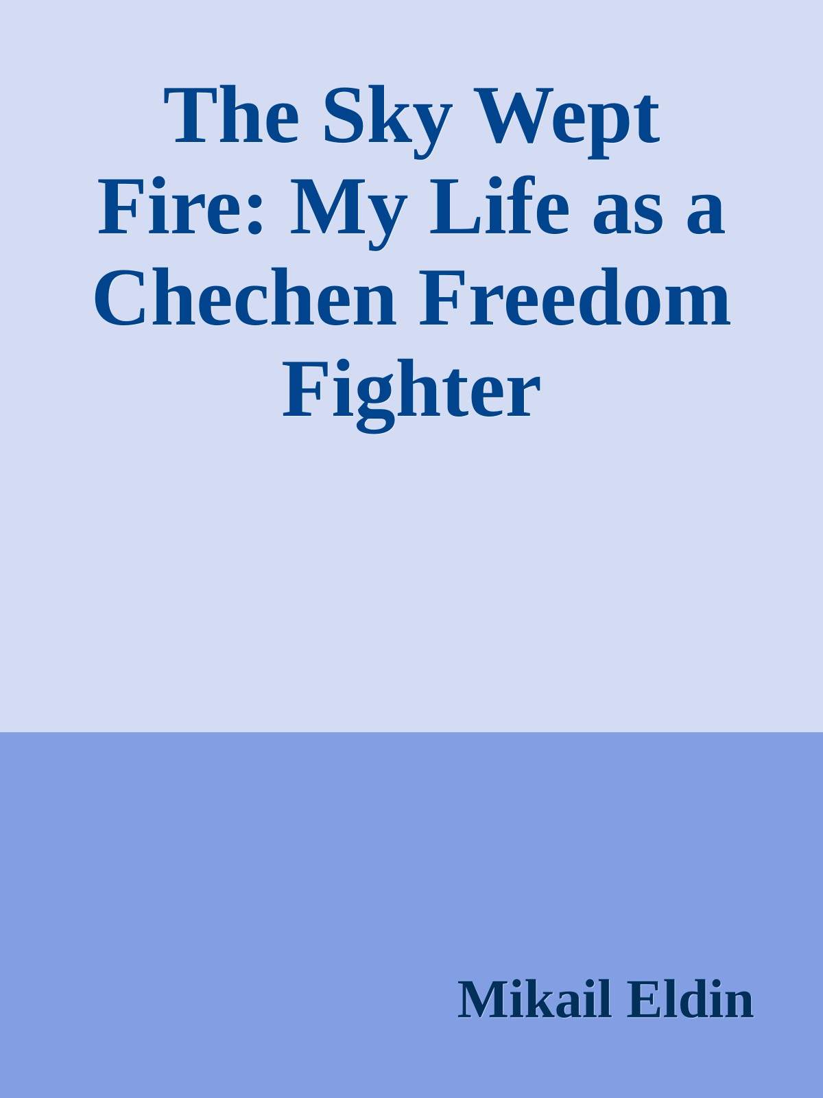 The Sky Wept Fire: My Life as a Chechen Freedom Fighter