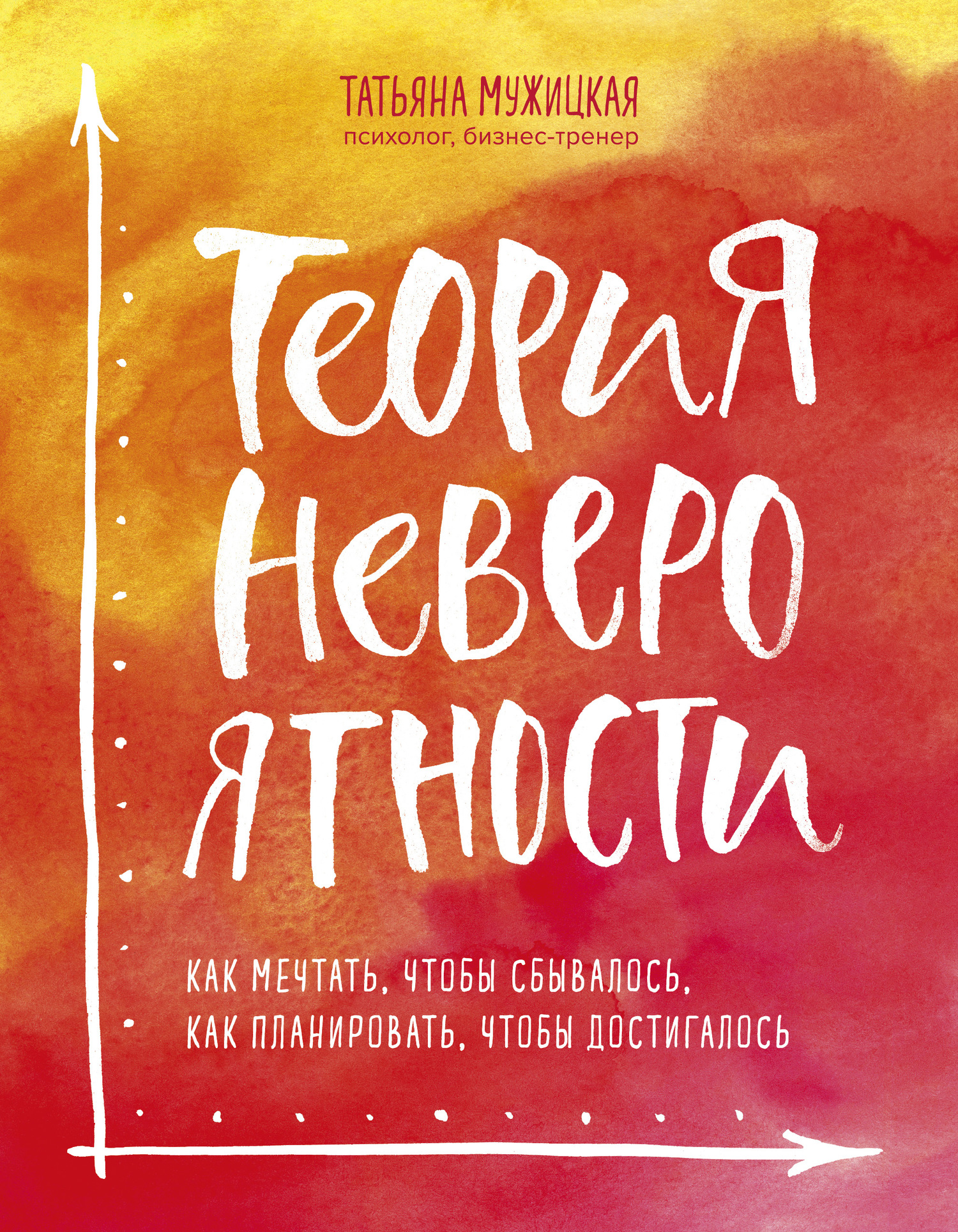 Теория невероятности. Как мечтать, чтобы сбывалось, как планировать, чтобы достигалось [litres]