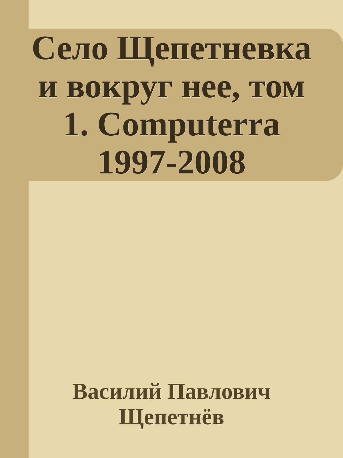 Село Щепетневка и вокруг нее, том 1. Computerra 1997-2008