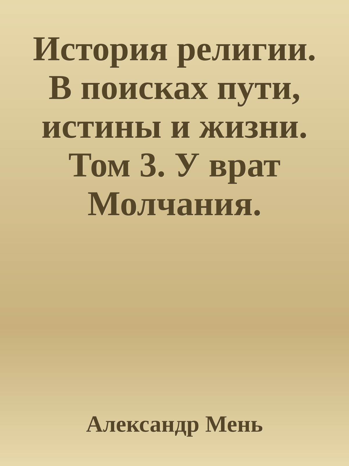 История религии. В поисках пути, истины и жизни. Том 3. У врат Молчания. Духовная жизнь Китая и Индии в середине первого тысячелетия до нашей эры.