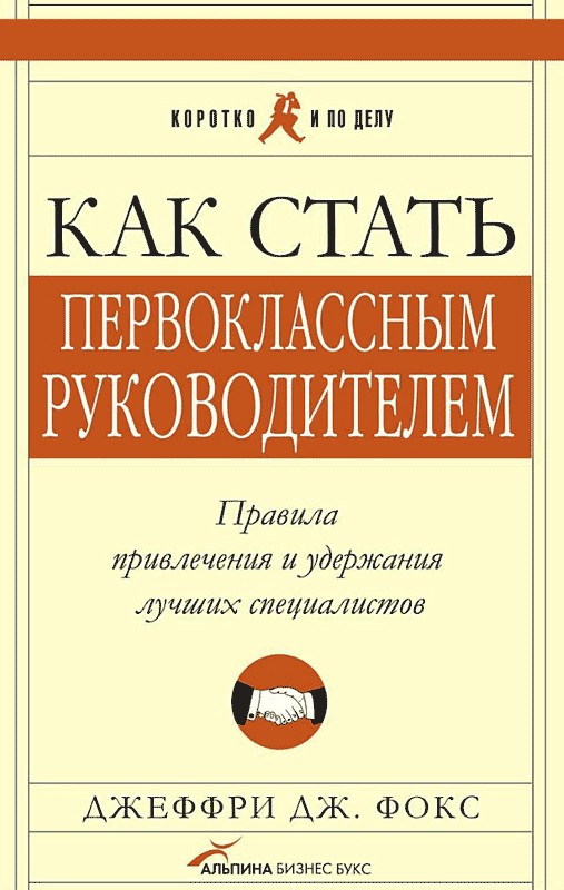 Как стать первоклассным руководителем. Правила привлечения и удержания лучших специалистов