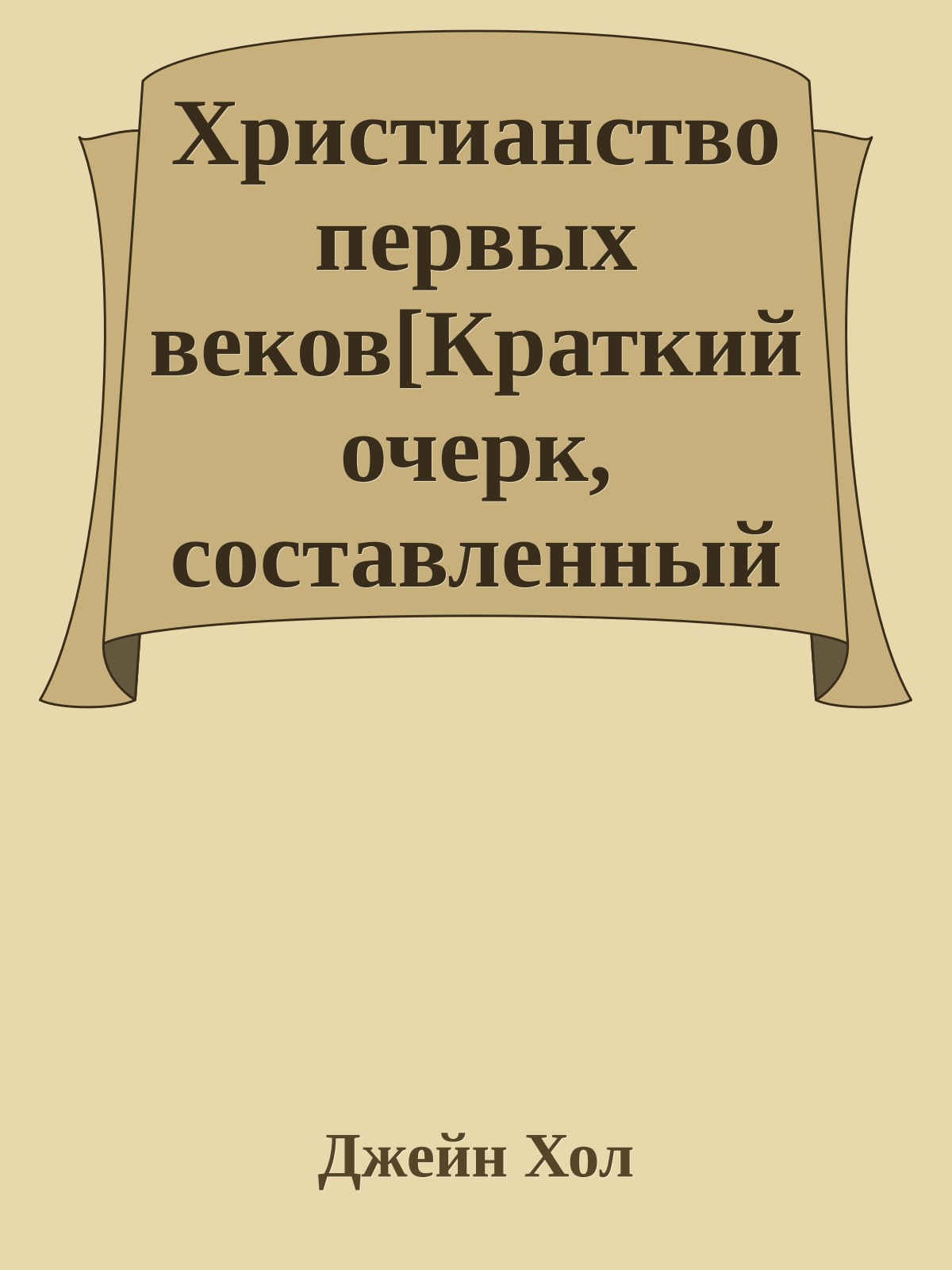 Христианство первых веков[Краткий очерк, составленный Джейн Хола под редакцией В. Черткова]