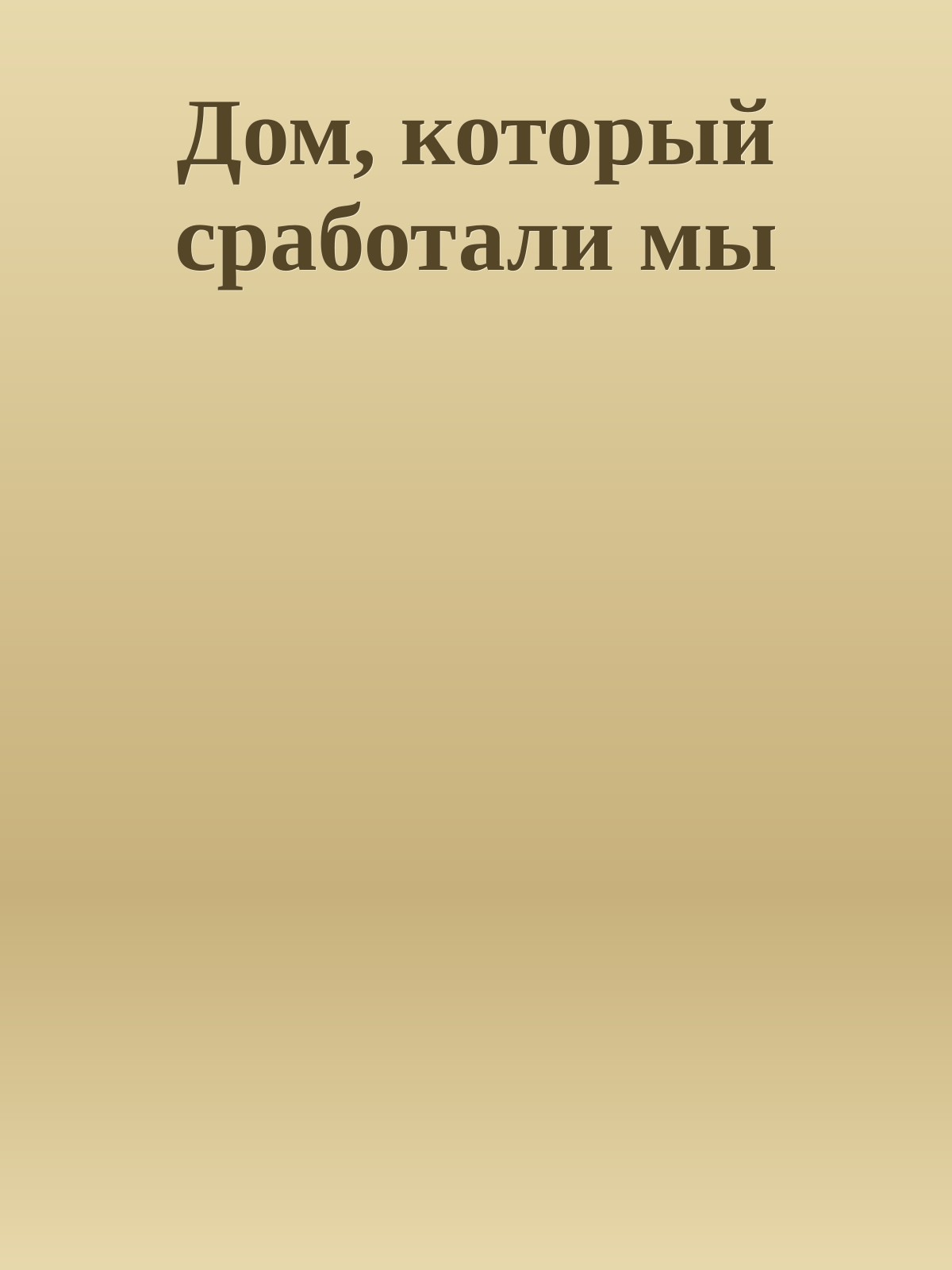 Дом, который сработали мы