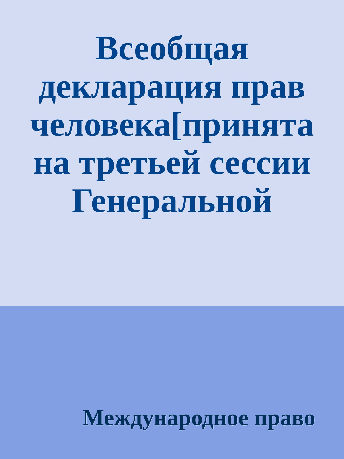 Всеобщая декларация прав человека[принята на третьей сессии Генеральной Ассамблеи ООН резолюцией 217 А (III) от 10 декабря 1948 г.]