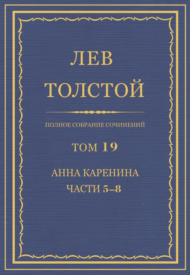 Полное собрание сочинений. Том 19. Анна Каренина. Части 5−8.
