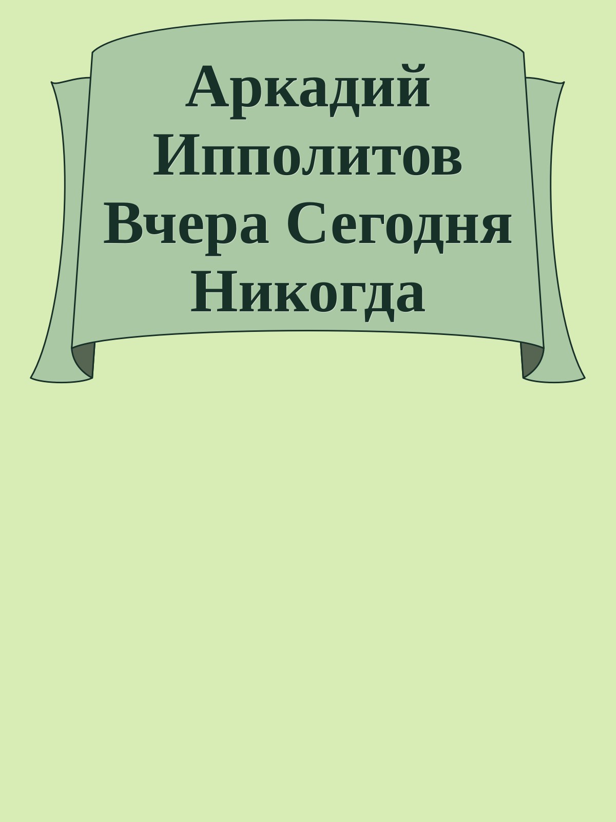 Аркадий Ипполитов Вчера Сегодня Никогда