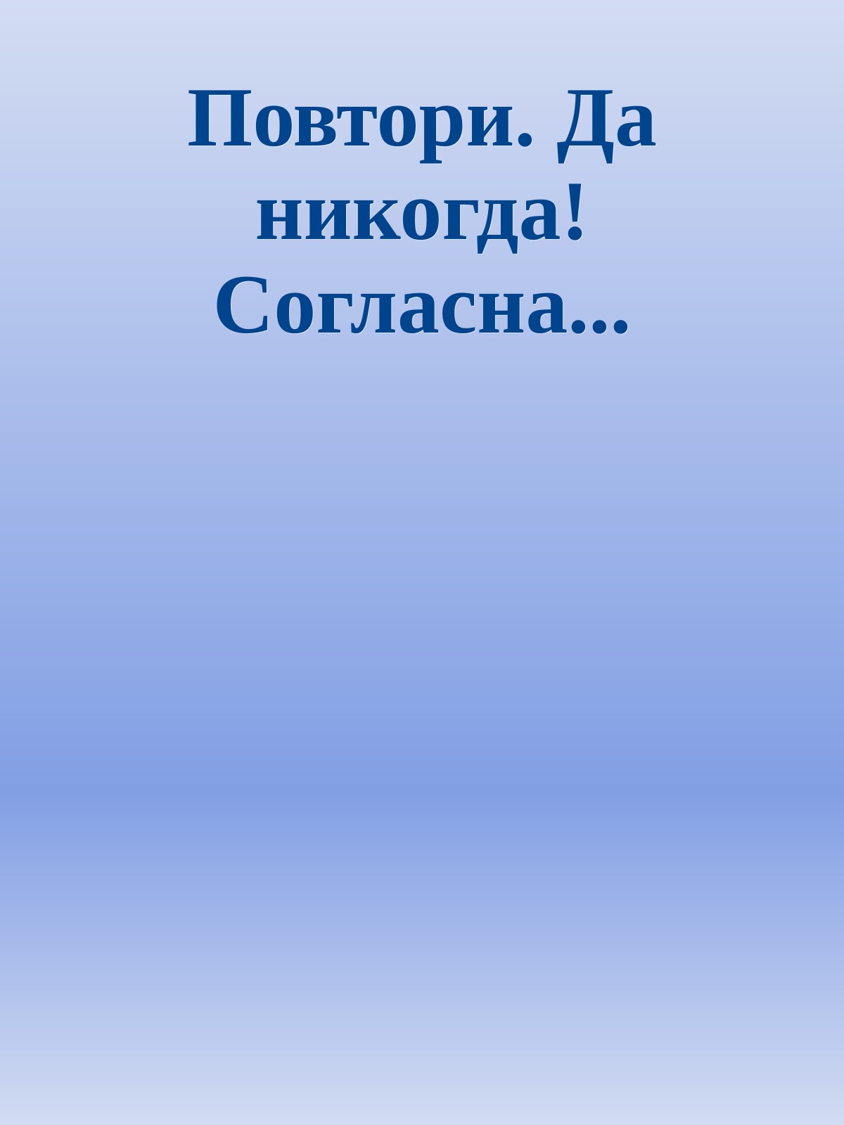 Повтори. Да никогда! Согласна...