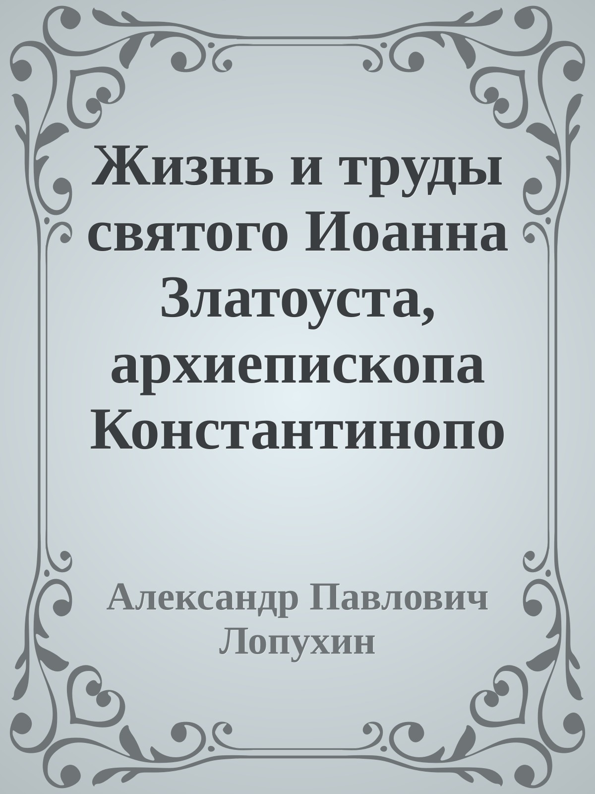 Жизнь и труды святого Иоанна Златоуста, архиепископа Константинопольского